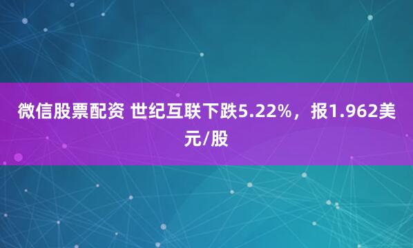 微信股票配资 世纪互联下跌5.22%，报1.962美元/股
