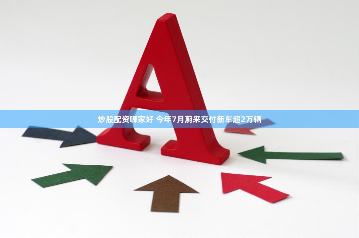 炒股配资哪家好 今年7月蔚来交付新车超2万辆