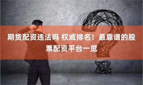 期货配资违法吗 权威排名！最靠谱的股票配资平台一览