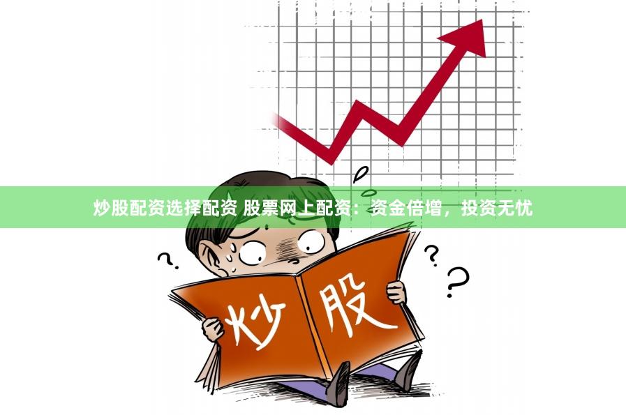 炒股配资选择配资 股票网上配资：资金倍增，投资无忧