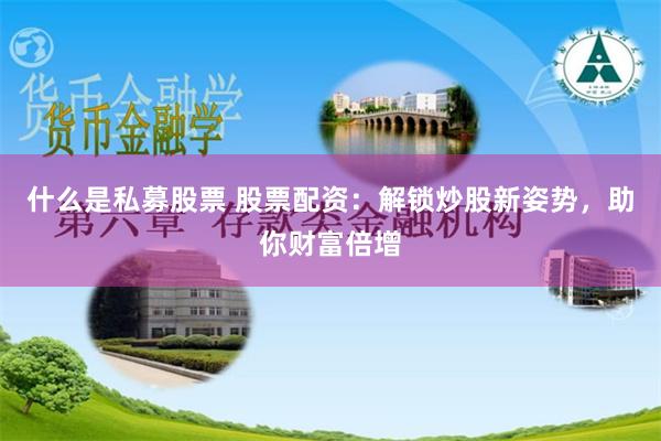 什么是私募股票 股票配资：解锁炒股新姿势，助你财富倍增