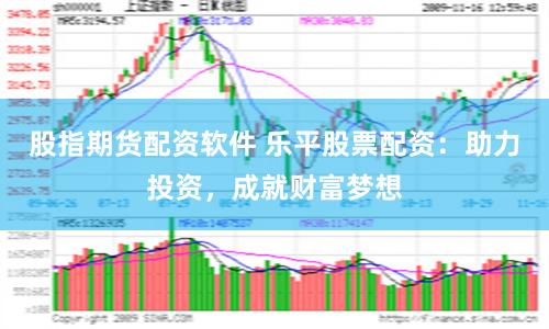 股指期货配资软件 乐平股票配资：助力投资，成就财富梦想