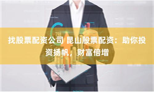 找股票配资公司 昆山股票配资：助你投资扬帆，财富倍增