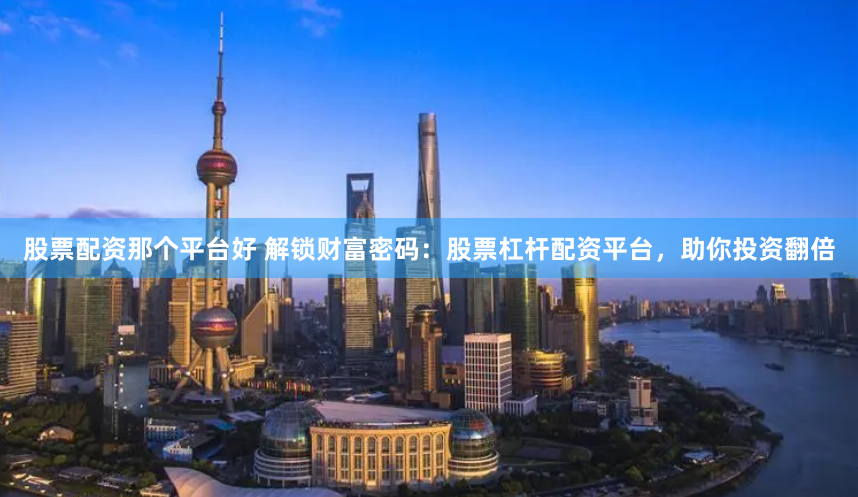 股票配资那个平台好 解锁财富密码：股票杠杆配资平台，助你投资翻倍