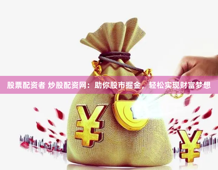 股票配资者 炒股配资网：助你股市掘金，轻松实现财富梦想