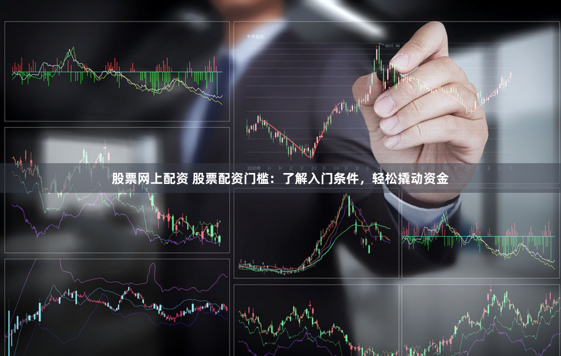 股票网上配资 股票配资门槛：了解入门条件，轻松撬动资金