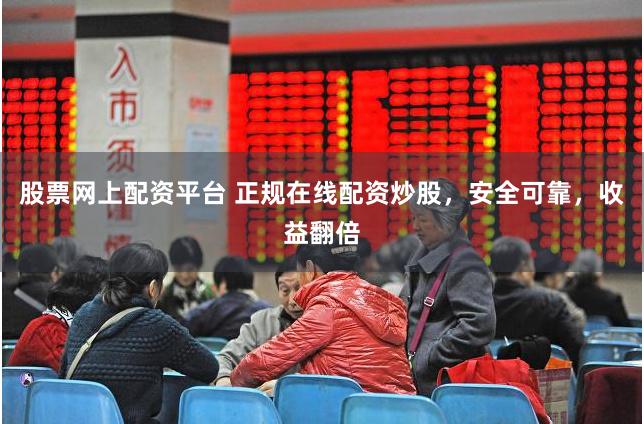 股票网上配资平台 正规在线配资炒股，安全可靠，收益翻倍