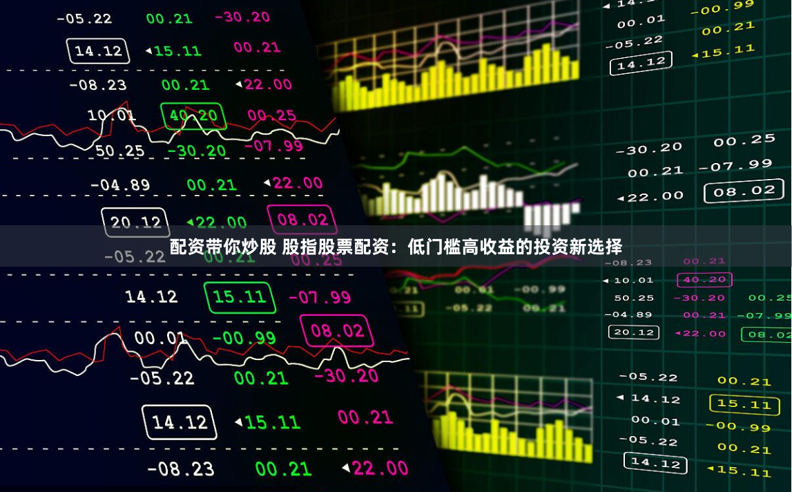 配资带你炒股 股指股票配资：低门槛高收益的投资新选择