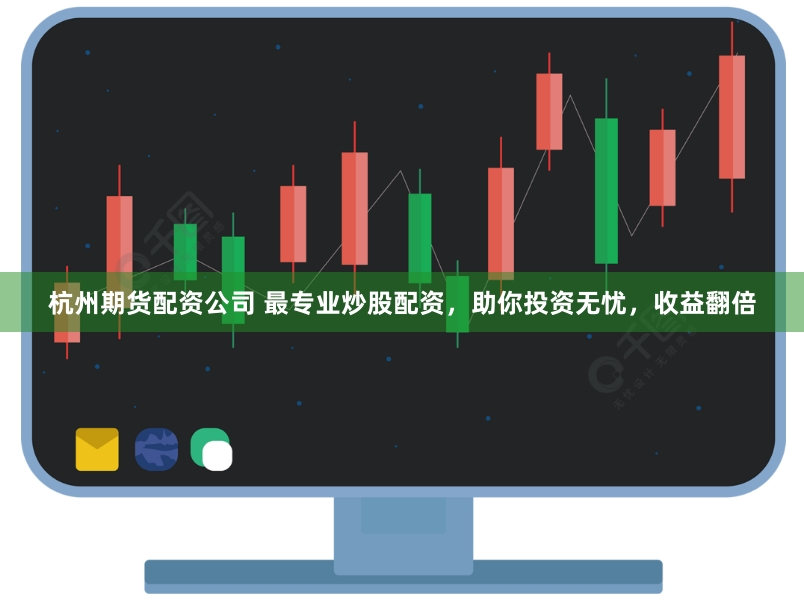 杭州期货配资公司 最专业炒股配资，助你投资无忧，收益翻倍