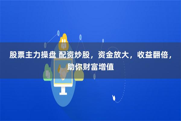 股票主力操盘 配资炒股，资金放大，收益翻倍，助你财富增值