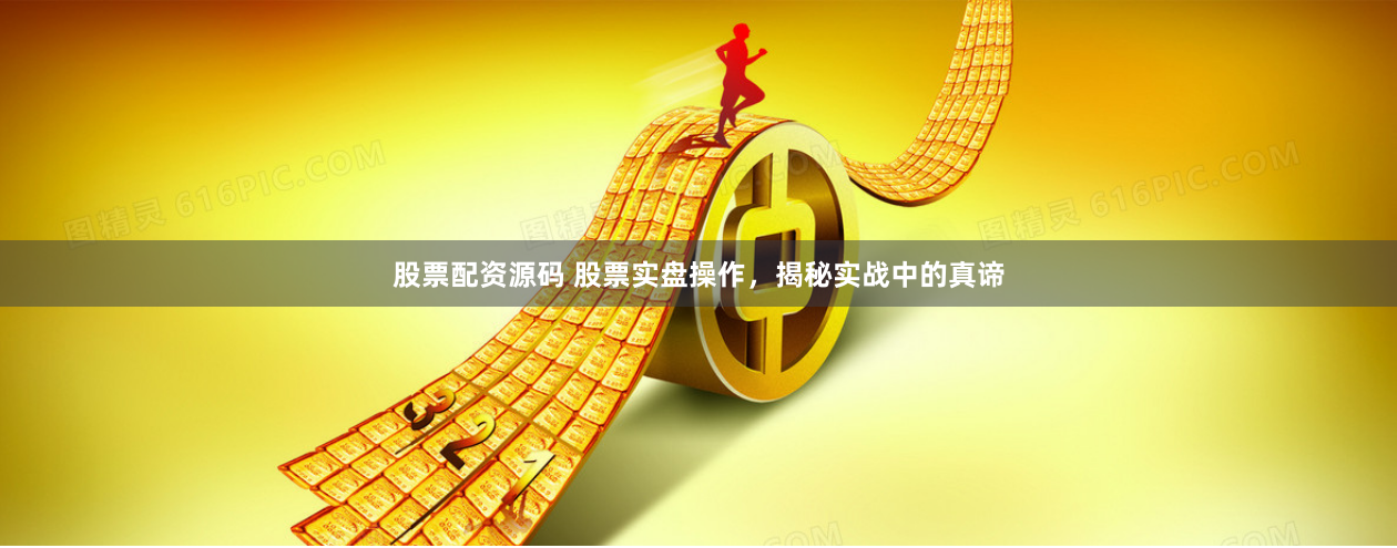 股票配资源码 股票实盘操作,揭秘实战中的真谛