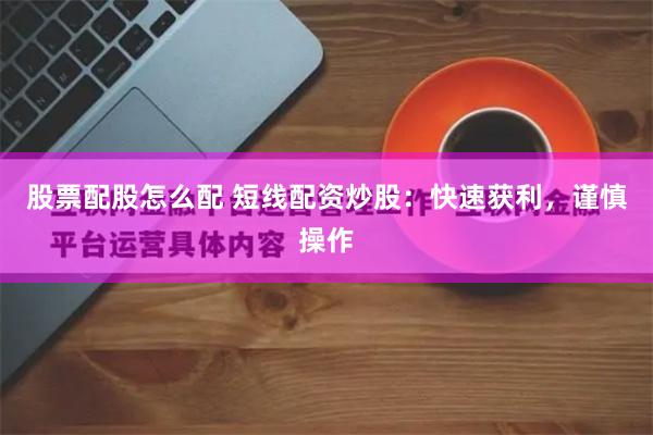 股票配股怎么配 短线配资炒股：快速获利，谨慎操作