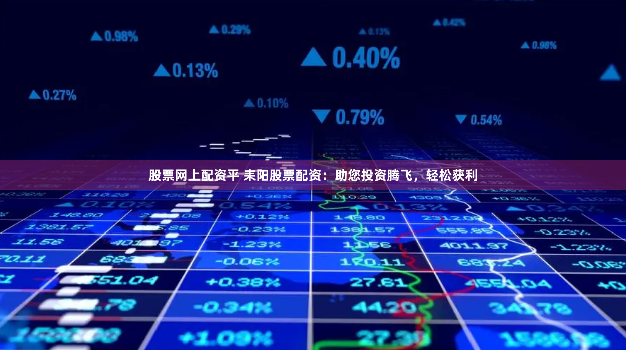 股票网上配资平 耒阳股票配资：助您投资腾飞，轻松获利