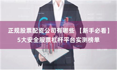 正规股票配资公司有哪些 【新手必看】5大安全股票杠杆平台实测榜单
