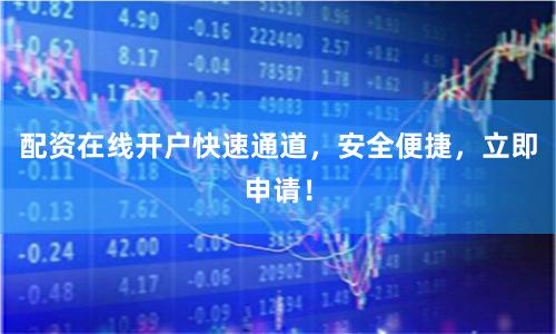 配资在线开户快速通道，安全便捷，立即申请！