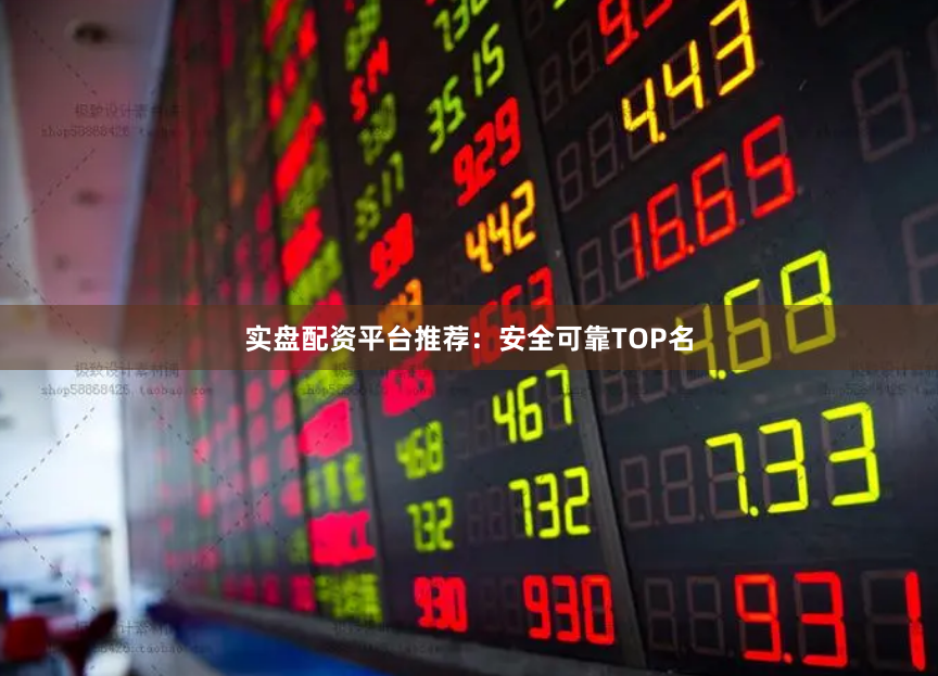 实盘配资平台推荐：安全可靠TOP名