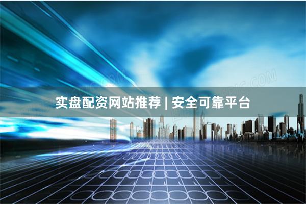 实盘配资网站推荐 | 安全可靠平台