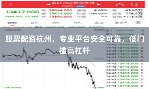 股票配资杭州，专业平台安全可靠，低门槛高杠杆