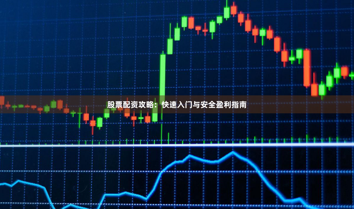 股票配资攻略：快速入门与安全盈利指南