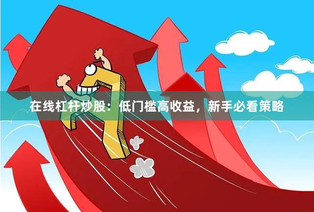 在线杠杆炒股：低门槛高收益，新手必看策略