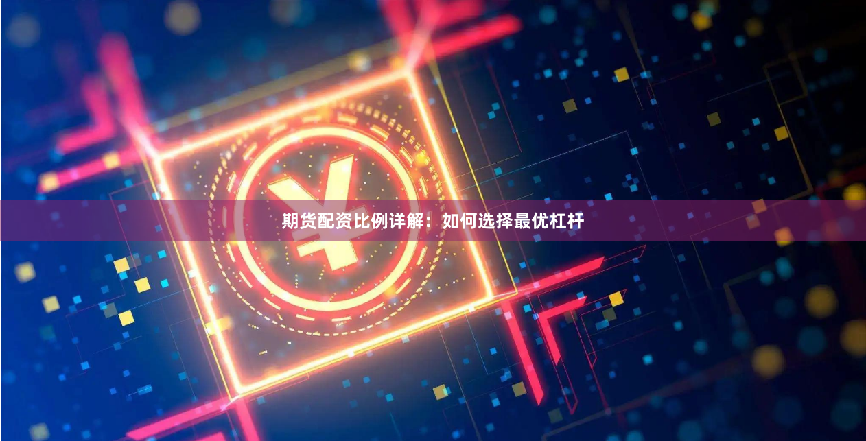 期货配资比例详解：如何选择最优杠杆