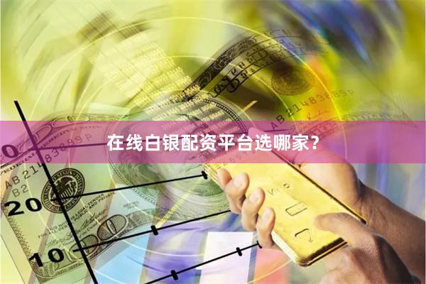 在线白银配资平台选哪家？