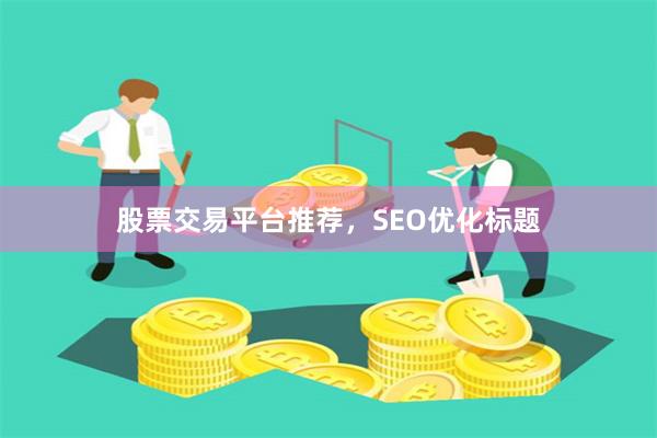 股票交易平台推荐，SEO优化标题