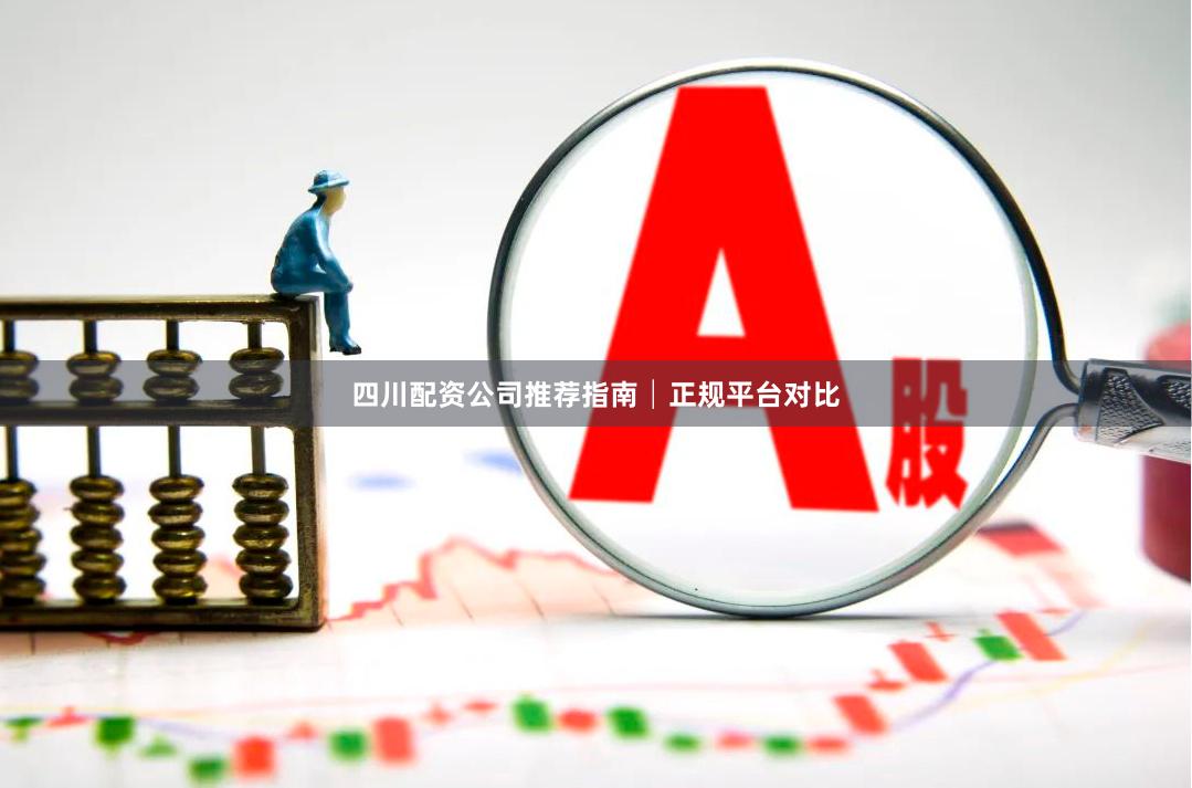 四川配资公司推荐指南│正规平台对比