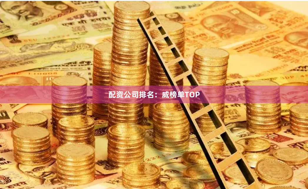 配资公司排名：威榜单TOP