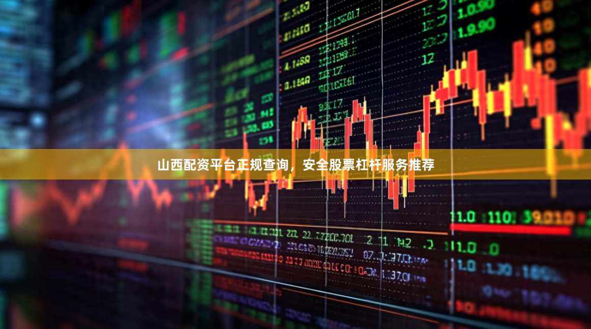 山西配资平台正规查询，安全股票杠杆服务推荐