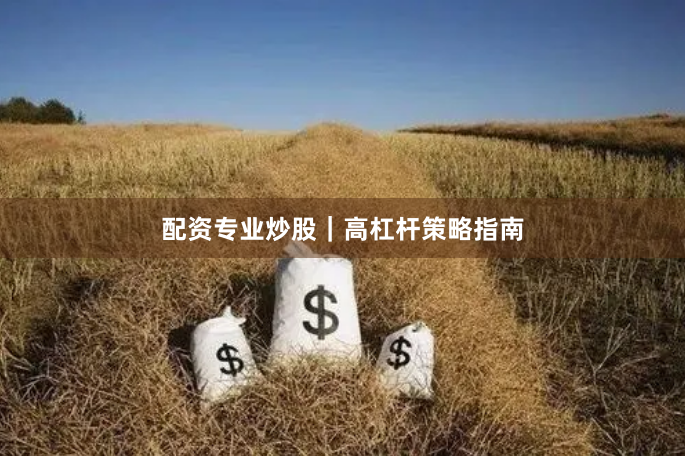 配资专业炒股｜高杠杆策略指南