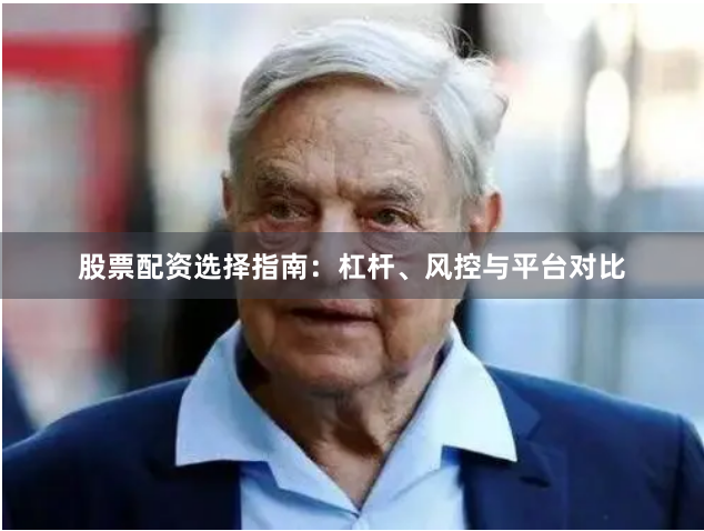 股票配资选择指南：杠杆、风控与平台对比