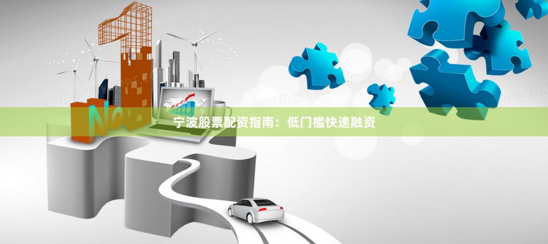 宁波股票配资指南：低门槛快速融资