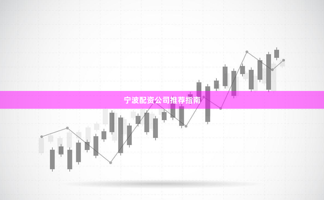 宁波配资公司推荐指南
