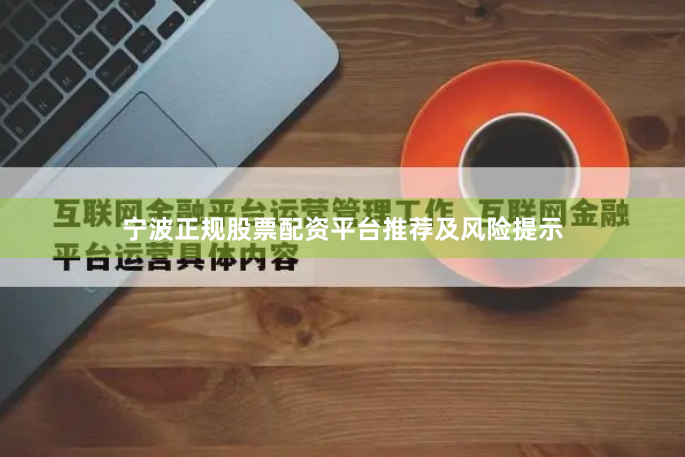 宁波正规股票配资平台推荐及风险提示