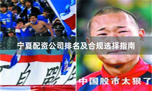 宁夏配资公司排名及合规选择指南