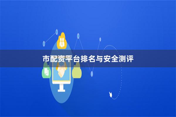 市配资平台排名与安全测评