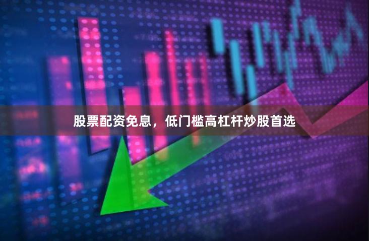 股票配资免息，低门槛高杠杆炒股首选