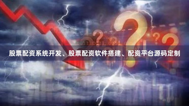 股票配资系统开发、股票配资软件搭建、配资平台源码定制
