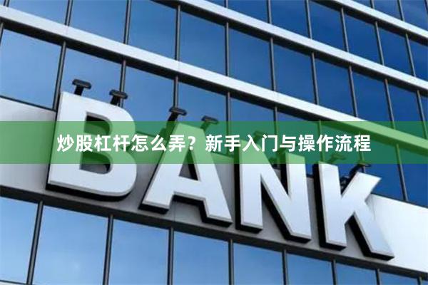 炒股杠杆怎么弄？新手入门与操作流程