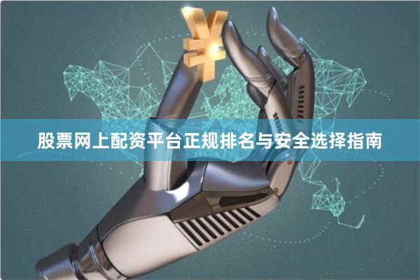 股票网上配资平台正规排名与安全选择指南