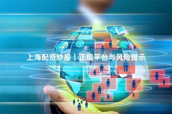 上海配资炒股｜正规平台与风险提示