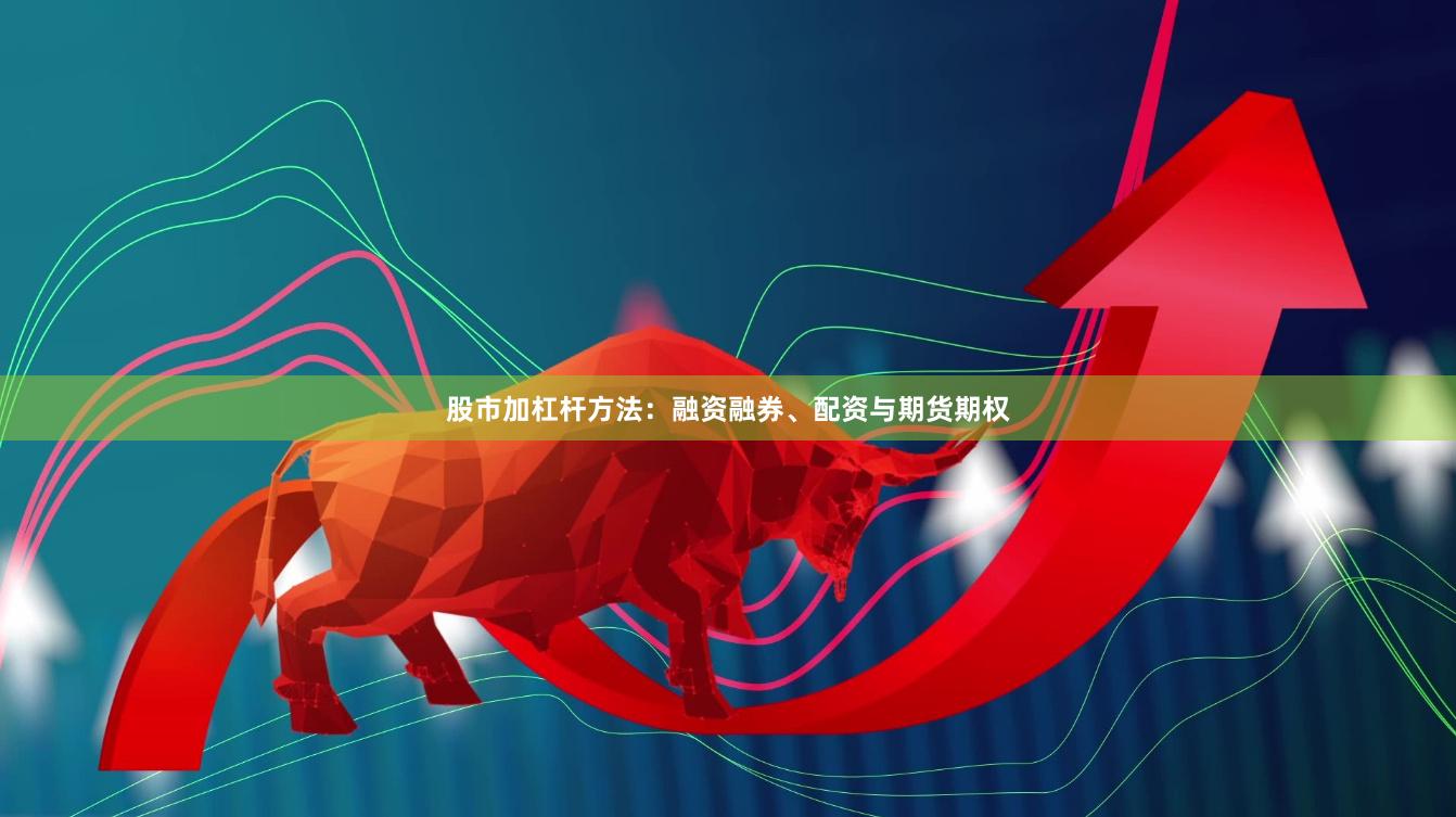 股市加杠杆方法：融资融券、配资与期货期权