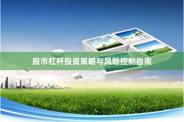 股市杠杆投资策略与风险控制指南
