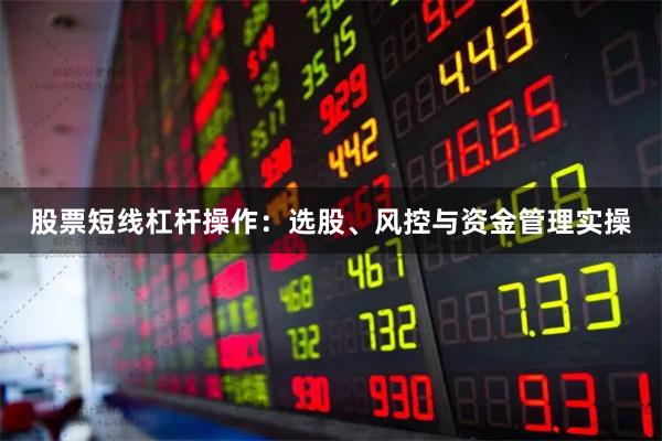 股票短线杠杆操作：选股、风控与资金管理实操