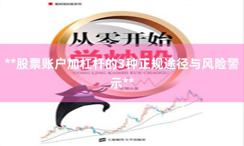 **股票账户加杠杆的3种正规途径与风险警示**