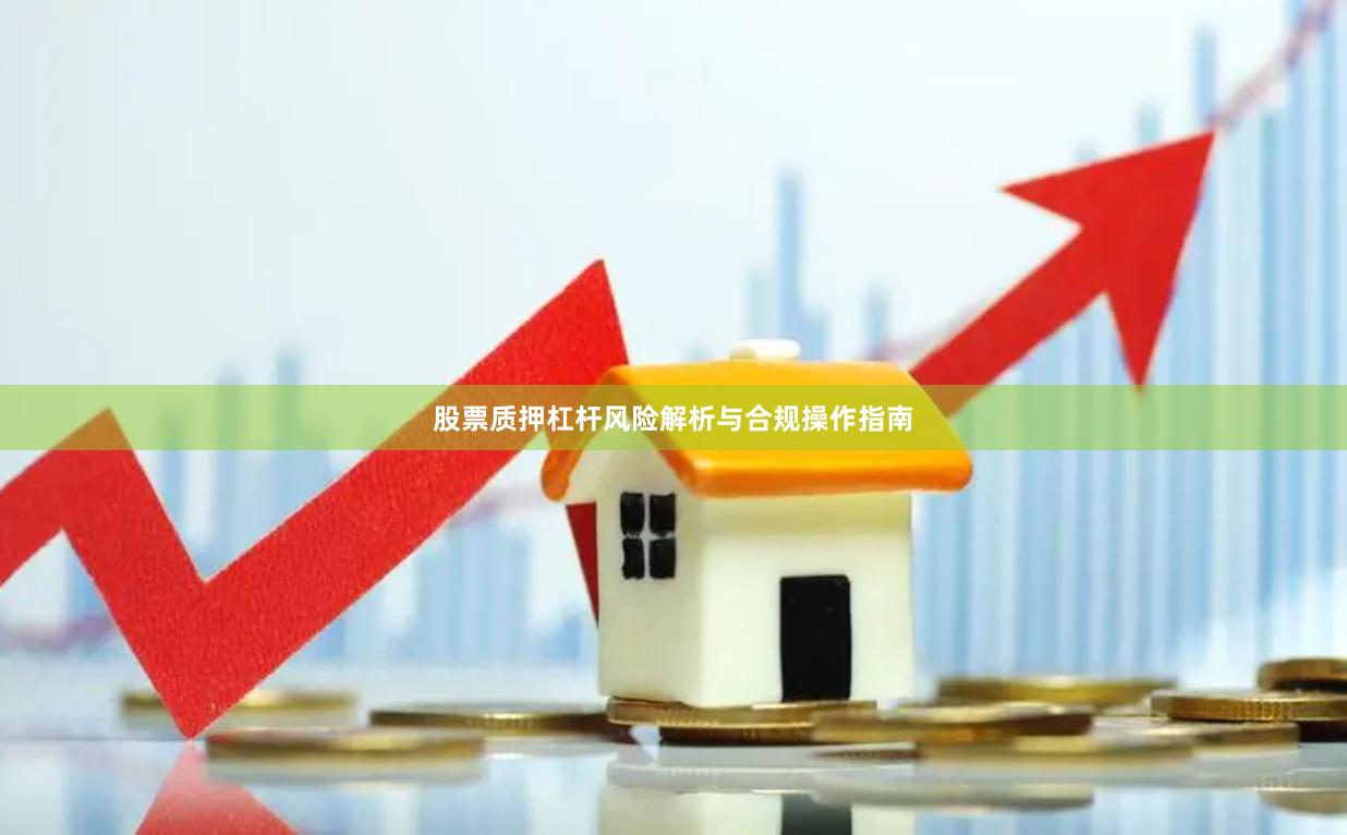 股票质押杠杆风险解析与合规操作指南