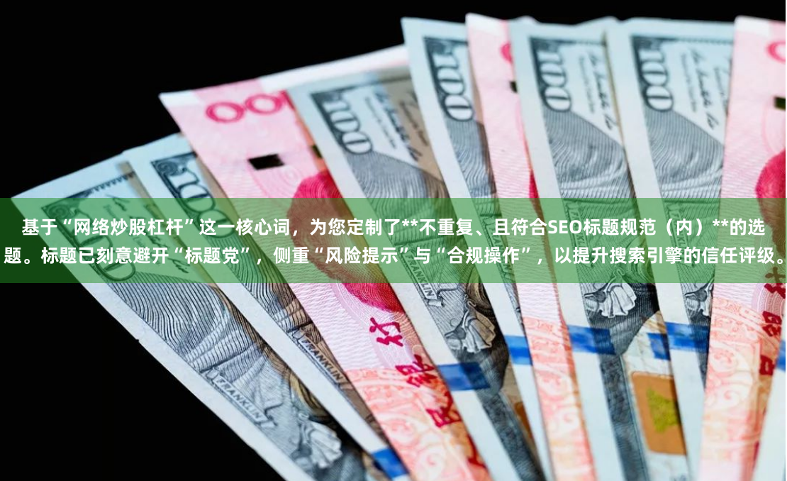 基于“网络炒股杠杆”这一核心词，为您定制了**不重复、且符合SEO标题规范（内）**的选题。标题已刻意避开“标题党”，侧重“风险提示”与“合规操作”，以提升搜索引擎的信任评级。