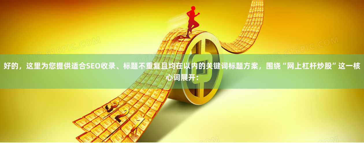 好的，这里为您提供适合SEO收录、标题不重复且均在以内的关键词标题方案，围绕“网上杠杆炒股”这一核心词展开：