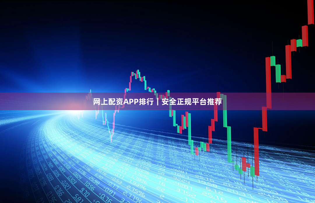 网上配资APP排行｜安全正规平台推荐